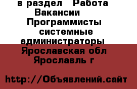  в раздел : Работа » Вакансии »  » Программисты, системные администраторы . Ярославская обл.,Ярославль г.